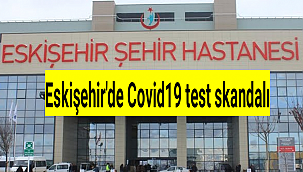 Eskişehir'de Covid19 test skandalı