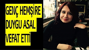 GENÇ HEMŞİRE DUYGU ASAL VEFAT ETTİ