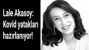 Lale Akasoy: Kovid yatakları hazırlanıyor!