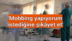 Mobbing yapıyorum istediğine şikâyet et'