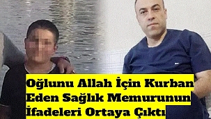Oğlunu Allah İçin Kurban Eden Sağlık Memurunun İfadeleri Ortaya Çıktı