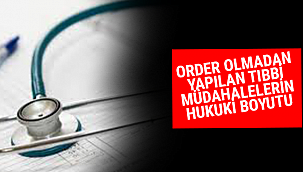 ORDER OLMADAN YAPILAN TIBBİ MÜDAHALELERİN HUKUKİ BOYUTU