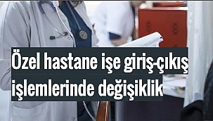 Özel hastane işe giriş-çıkış işlemlerinde değişiklik