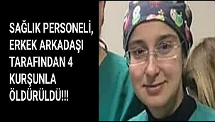 SAĞLIK PERSONELİ, ERKEK ARKADAŞI TARAFINDAN 4 KURŞUNLA ÖLDÜRÜLDÜ!!!