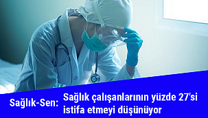 Sağlık-sen: Sağlık çalışanlarının yüzde 27'si istifa etmeyi düşünüyor