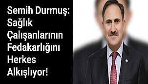 Semih Durmuş: Sağlık Çalışanlarının Fedakarlığını Herkes Alkışlıyor!