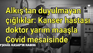 Alkış’tan duyulmayan çığlıklar: Kanser hastası doktor yarım maaşla Covid mesaisinde