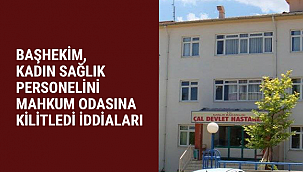 BAŞHEKİM, KADIN SAĞLIK PERSONELİNİ MAHKUM ODASINA KİLİTLEDİ İDDİALARI