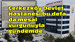 Çerkezköy Devlet Hastanesi bu defa da mesai vurgunuyla gündemde iddiası