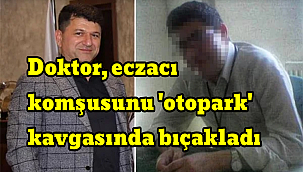 Doktor, eczacı komşusunu 'otopark' kavgasında bıçakladı