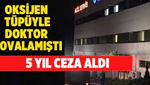 Doktora oksijen tüpüyle saldırıya 5 yıl hapis!