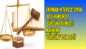 Ekipman yetersiz’ diyen acil hemşiresi sürgün edilmişti: Mahkeme ‘sürgüne’ dur dedi!