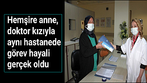 Hemşire anne, doktor kızıyla aynı hastanede görev hayali gerçek oldu