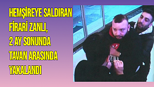 Hemşireye saldıran firari zanlı, 2 ay sonunda tavan arasında yakalandı