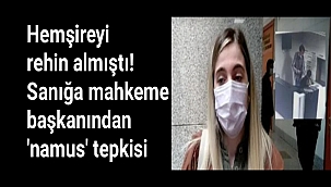 Hemşireyi rehin almıştı! Sanığa mahkeme başkanından 'namus' tepkisi