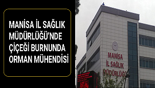 MANİSA İL SAĞLIK MÜDÜRLÜĞÜ'NDE ÇİÇEĞİ BURNUNDA ORMAN MÜHENDİSİ
