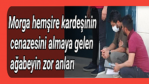 Morga hemşire kardeşinin cenazesini almaya gelen ağabeyin zor anları
