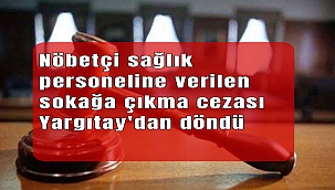 Nöbetçi sağlık personeline verilen sokağa çıkma cezası Yargıtay'dan döndü