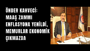 ÖNDER KAHVECİ: MAAŞ ZAMMI ENFLASYONA YENİLDİ, MEMURLAR EKONOMİK ÇIKMAZDA