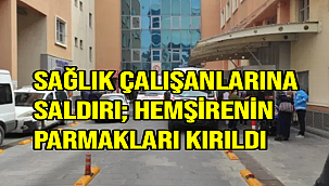 Sağlık Çalışanlarına Saldırı; Hemşirenin Parmakları Kırıldı