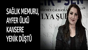 SAĞLIK MEMURU, AYFER ÜLKÜ KANSERE YENİK DÜŞTÜ