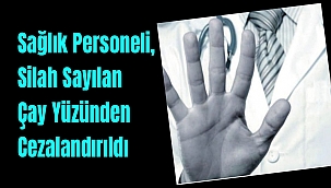 Sağlık Personeli, Silah Sayılan Çay Yüzünden Cezalandırıldı