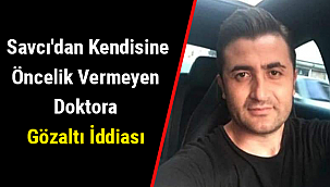 Savcı'dan Kendisine Öncelik Vermeyen Doktora Gözaltı İddiası