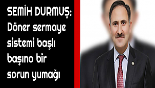SEMİH DURMUŞ: Döner sermaye sistemi başlı başına bir sorun yumağı