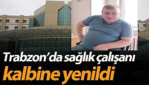 Trabzon'da Sağlık Çalışanı Temel Yıldırım Kalbine Yenildi