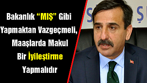 Bakanlık “MIŞ” Gibi Yapmaktan Vazgeçmeli, Maaşlarda Makul Bir İyileştirme Yapmalıdır