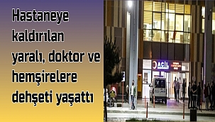 hastaneye kaldırılan yaralı, doktor ve hemşirelere dehşeti yaşattı