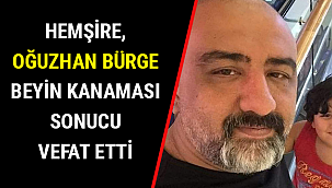 HEMŞİRE, OĞUZHAN BÜRGE BEYİN KANAMASI SONUCU VEFAT ETTİ