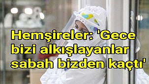 Hemşireler: 'Gece bizi alkışlayanlar sabah bizden kaçtı'