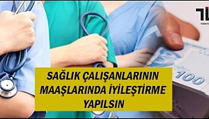 SAĞLIK ÇALIŞANLARININ MAAŞLARINDA İYİLEŞTİRME YAPILSIN