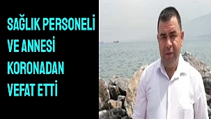 Sağlık personeli ve annesi koronadan vefat etti