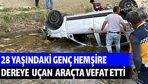 28 YAŞINDAKİ GENÇ HEMŞİRE DEREYE UÇAN ARAÇTA VEFAT ETTİ
