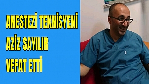 ANESTEZİ TEKNİSYENİ AZİZ SAYILIR VEFAT ETTİ
