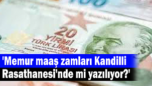 'Memur maaş zamları Kandilli Rasathanesi'nde mi yazılıyor?'