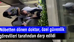 Nöbetten dönen doktor, özel güvenlik görevlileri tarafından darp edildi