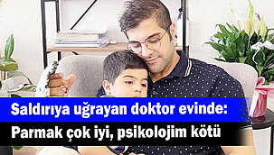 Saldırıya uğrayan doktor evinde: Parmak çok iyi, psikolojim kötü