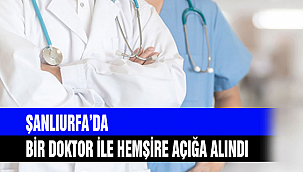ŞANLIURFA'DA BİR DOKTOR İLE HEMŞİRE AÇIĞA ALINDI