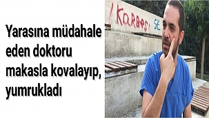 Yarasına müdahale eden doktoru makasla kovalayıp, yumrukladı