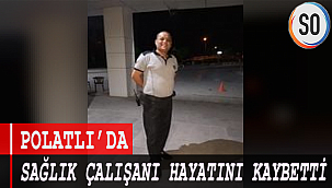 POLATLI’DA SAĞLIK ÇALIŞANI HAYATINI KAYBETTİ.