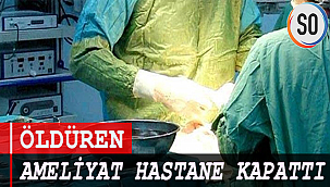 Öldüren ameliyat hastane kapattı