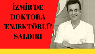İZMİR'DE DOKTORA ENJEKTÖRLÜ SALDIRI