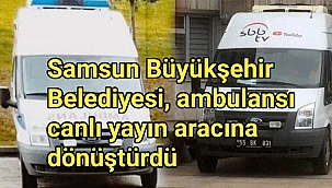 Samsun Büyükşehir Belediyesi, ambulansı canlı yayın aracına dönüştürdü