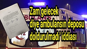 Zam gelecek diye ambulansın deposu doldurulmadı' iddiası
