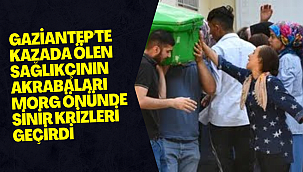 Gaziantep'te kazada ölen sağlıkçının akrabaları morg önünde sinir krizleri geçirdi