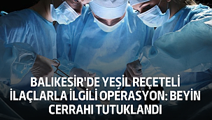 Balıkesir'de Yeşil Reçeteli İlaçlarla İlgili Operasyon: Beyin Cerrahı Tutuklandı