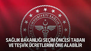 Sağlık Bakanlığı Seçim Öncesi Taban ve Teşvik Ücretlerini Öne Alabilir